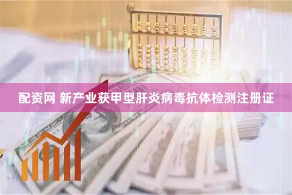 配资网 新产业获甲型肝炎病毒抗体检测注册证