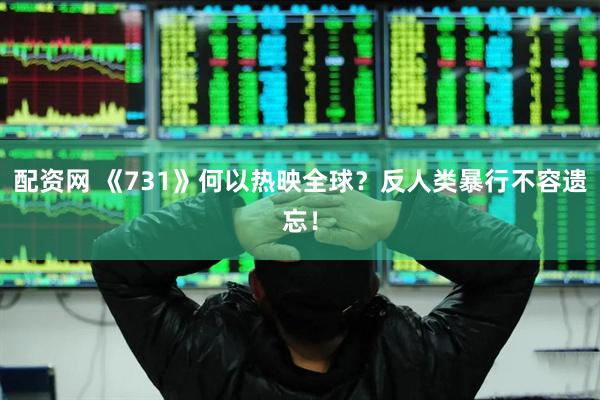 配资网 《731》何以热映全球？反人类暴行不容遗忘！