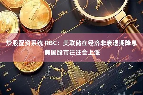 炒股配资系统 RBC：美联储在经济非衰退期降息 美国股市往往会上涨