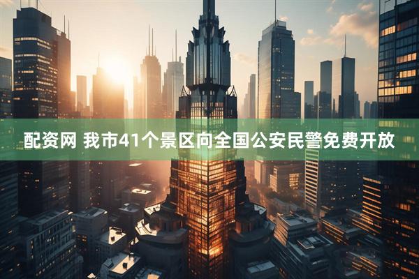 配资网 我市41个景区向全国公安民警免费开放