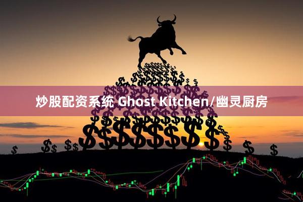 炒股配资系统 Ghost Kitchen/幽灵厨房