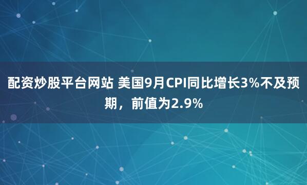 配资炒股平台网站 美国9月CPI同比增长3%不及预期，前值为2.9%