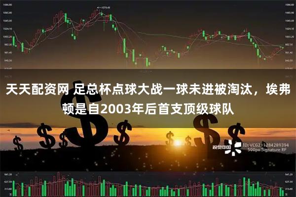 天天配资网 足总杯点球大战一球未进被淘汰，埃弗顿是自2003年后首支顶级球队