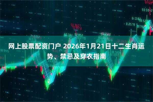 网上股票配资门户 2026年1月21日十二生肖运势、禁忌及穿衣指南