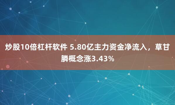 炒股10倍杠杆软件 5.80亿主力资金净流入，草甘膦概念涨3.43%