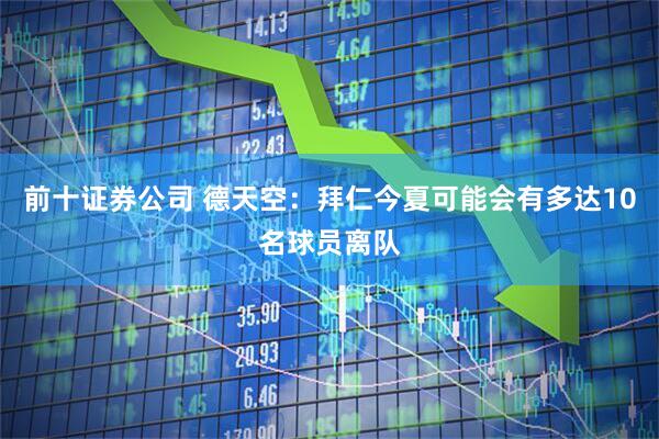 前十证券公司 德天空：拜仁今夏可能会有多达10名球员离队