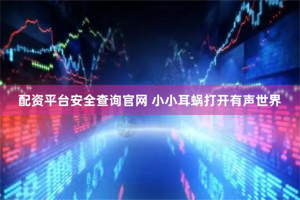 配资平台安全查询官网 小小耳蜗打开有声世界