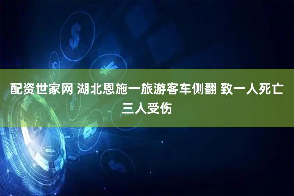 配资世家网 湖北恩施一旅游客车侧翻 致一人死亡三人受伤